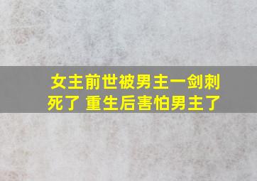 女主前世被男主一剑刺死了 重生后害怕男主了